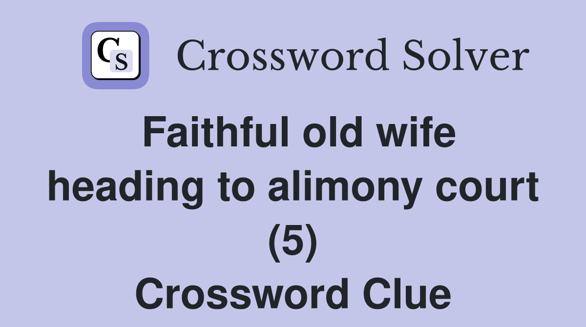 Faithful old wife heading to alimony court (5) Crossword Clue