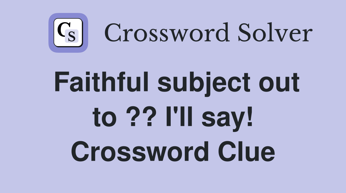 Faithful subject out to ?? I'll say! Crossword Clue