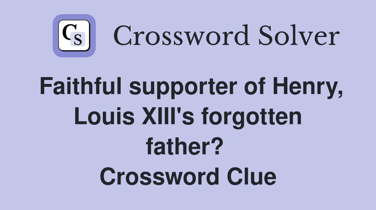 Faithful supporter of Henry, Louis XIII's forgotten father?  Crossword Clue