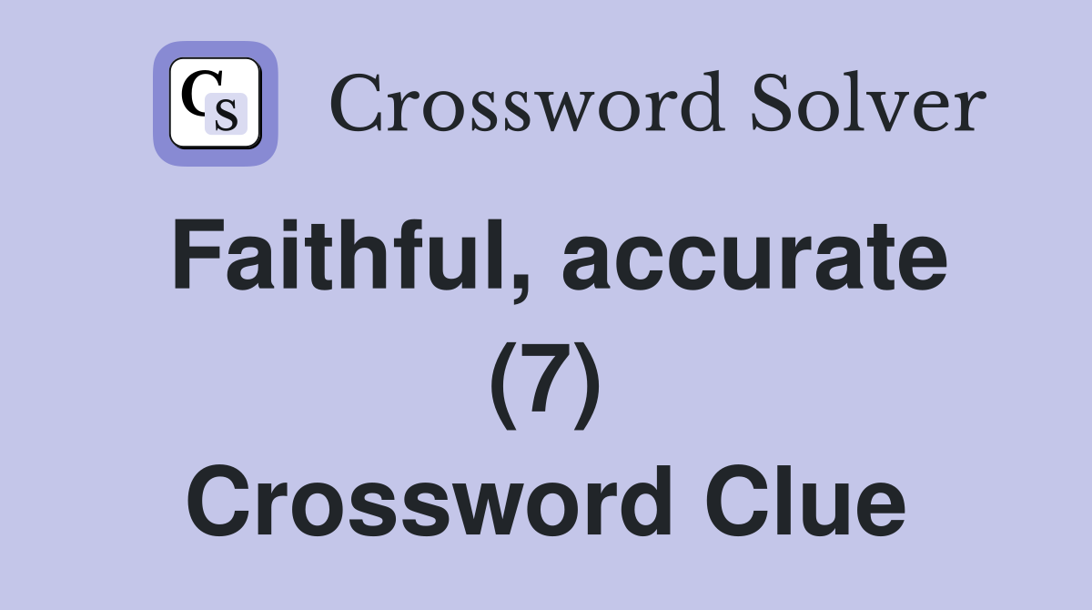 Faithful, accurate (7) Crossword Clue