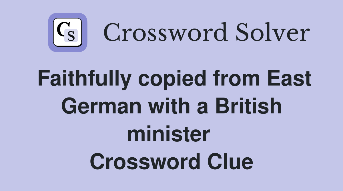 Faithfully copied from East German with a British minister  Crossword Clue