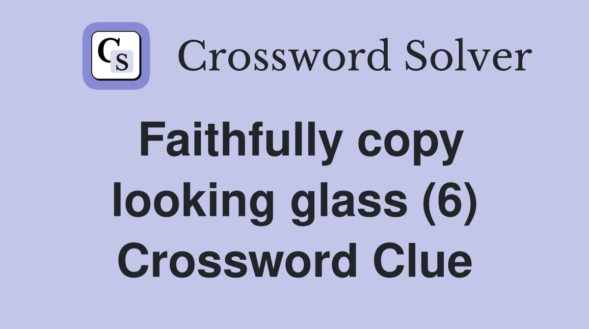Faithfully copy looking glass (6) Crossword Clue