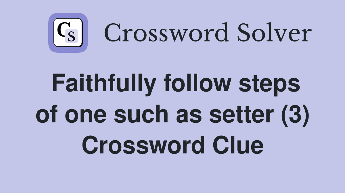 Faithfully follow steps of one such as setter (3) Crossword Clue