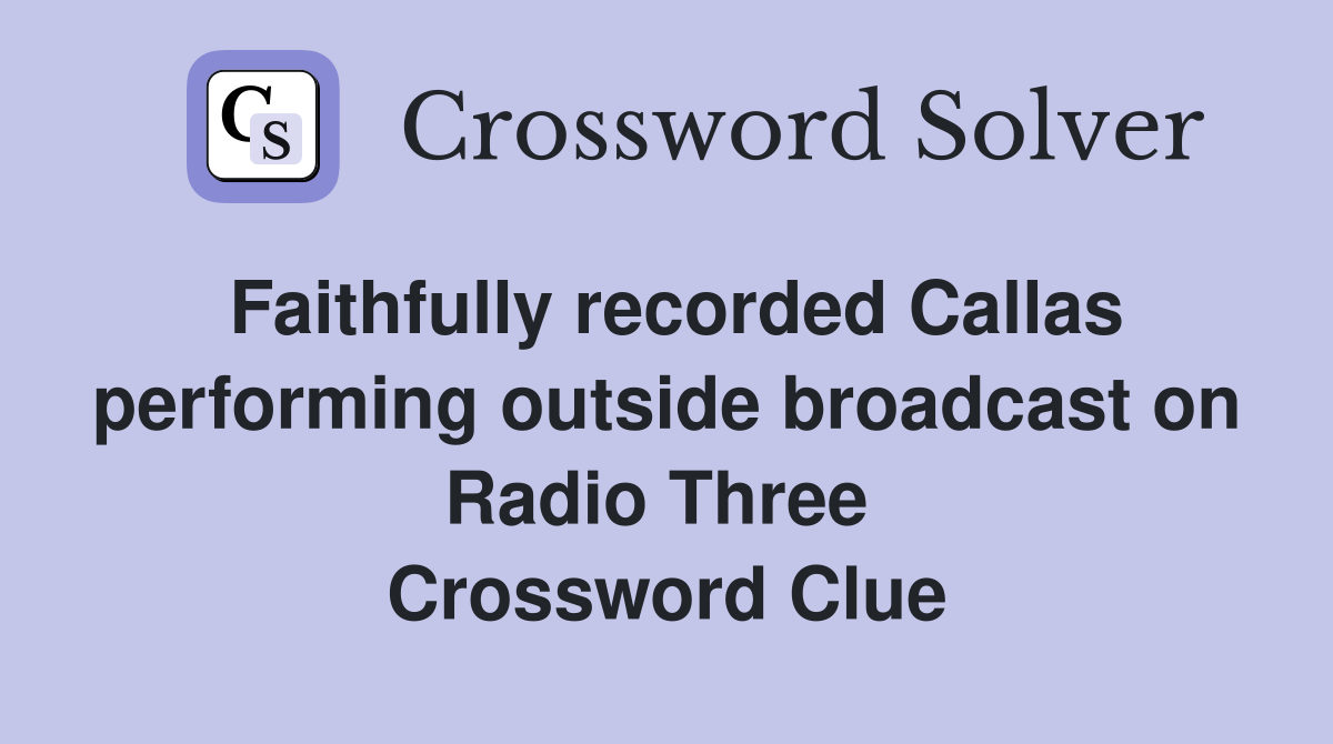 Faithfully recorded Callas performing outside broadcast on Radio Three  Crossword Clue