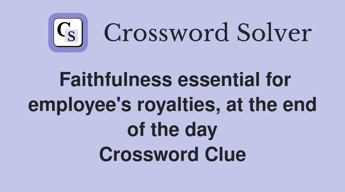 Faithfulness essential for employee's royalties, at the end of the day Crossword Clue