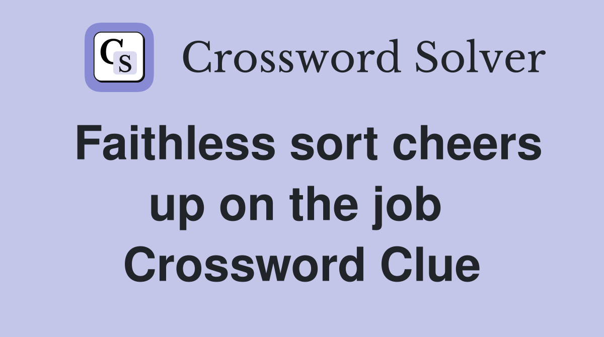 Faithless sort cheers up on the job  Crossword Clue