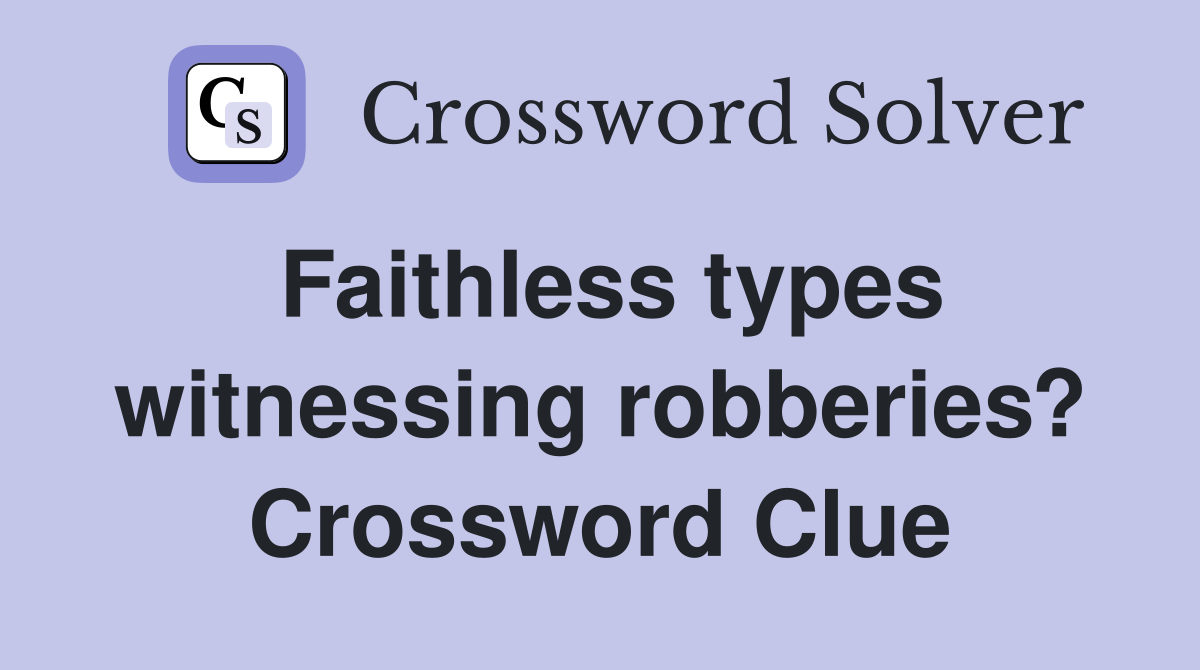 Faithless types witnessing robberies? Crossword Clue