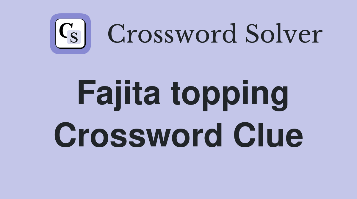 Fajita topping Crossword Clue