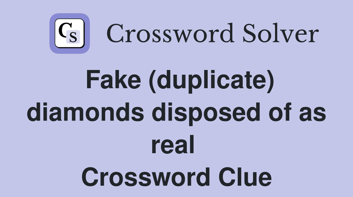 Fake (duplicate) diamonds disposed of as real  Crossword Clue