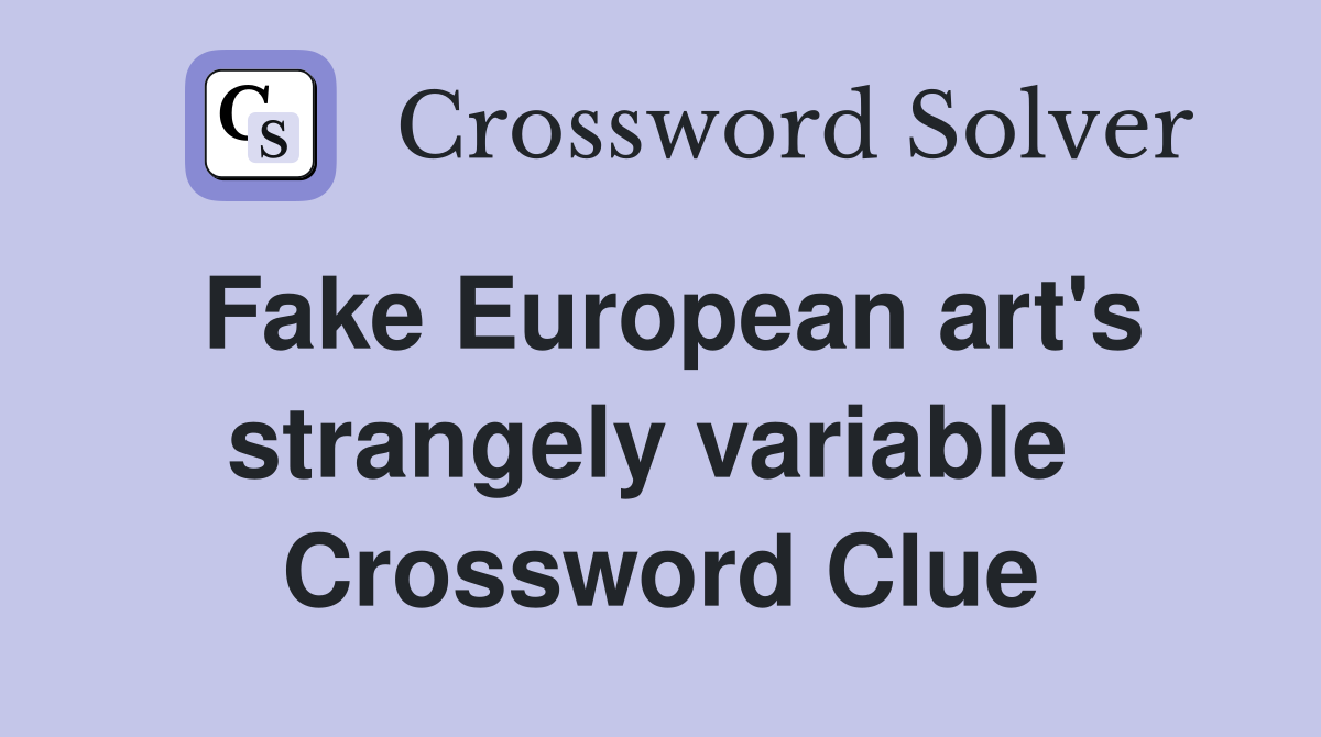 Fake European art's strangely variable  Crossword Clue