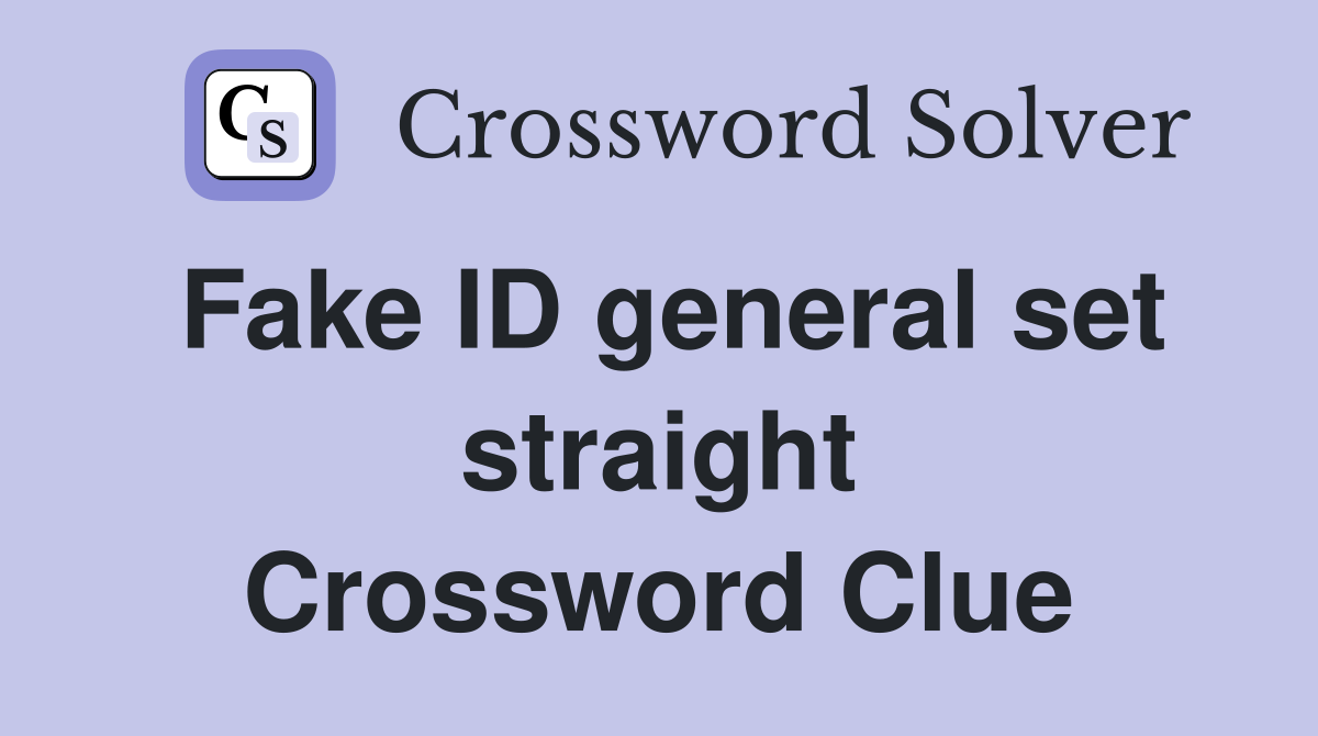Fake ID general set straight Crossword Clue