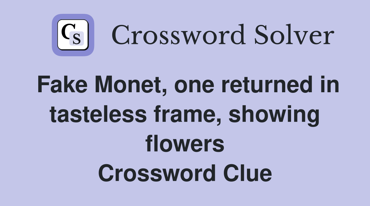 Fake Monet, one returned in tasteless frame, showing flowers Crossword Clue