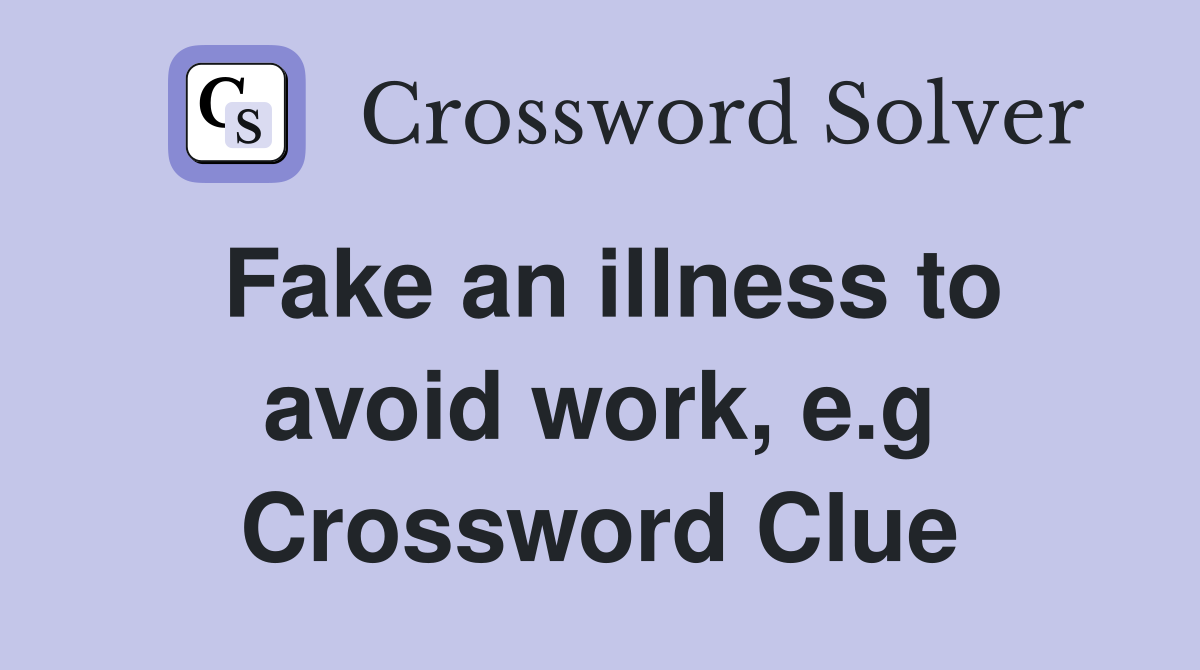 Fake an illness to avoid work, e.g Crossword Clue