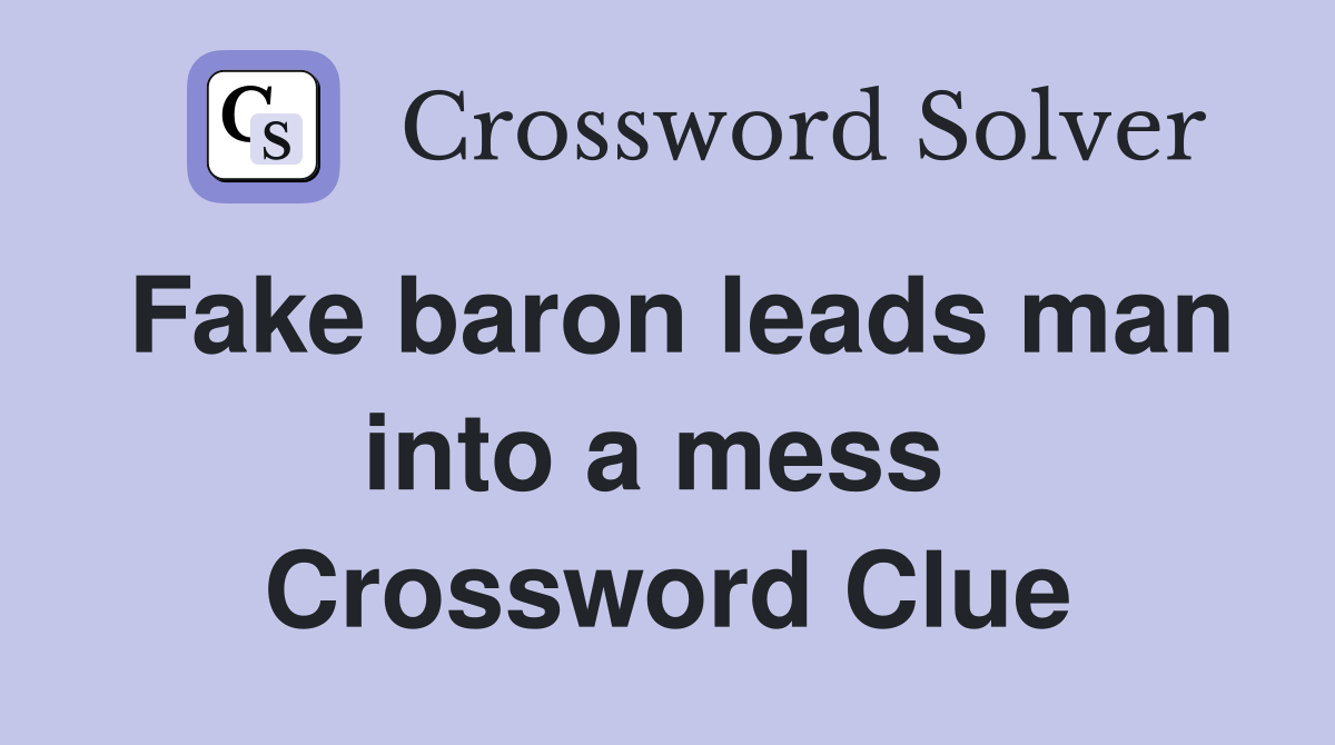 Fake baron leads man into a mess  Crossword Clue