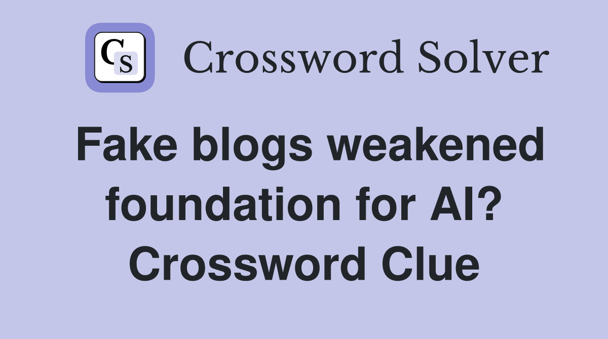 Fake blogs weakened foundation for AI? Crossword Clue