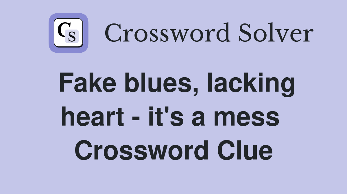 Fake blues, lacking heart - it's a mess  Crossword Clue