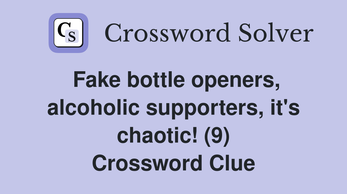 Fake bottle openers, alcoholic supporters, it's chaotic! (9) Crossword Clue