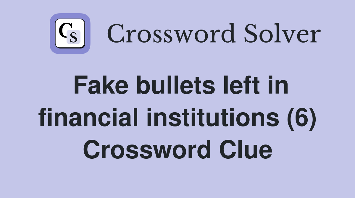 Fake bullets left in financial institutions (6) Crossword Clue