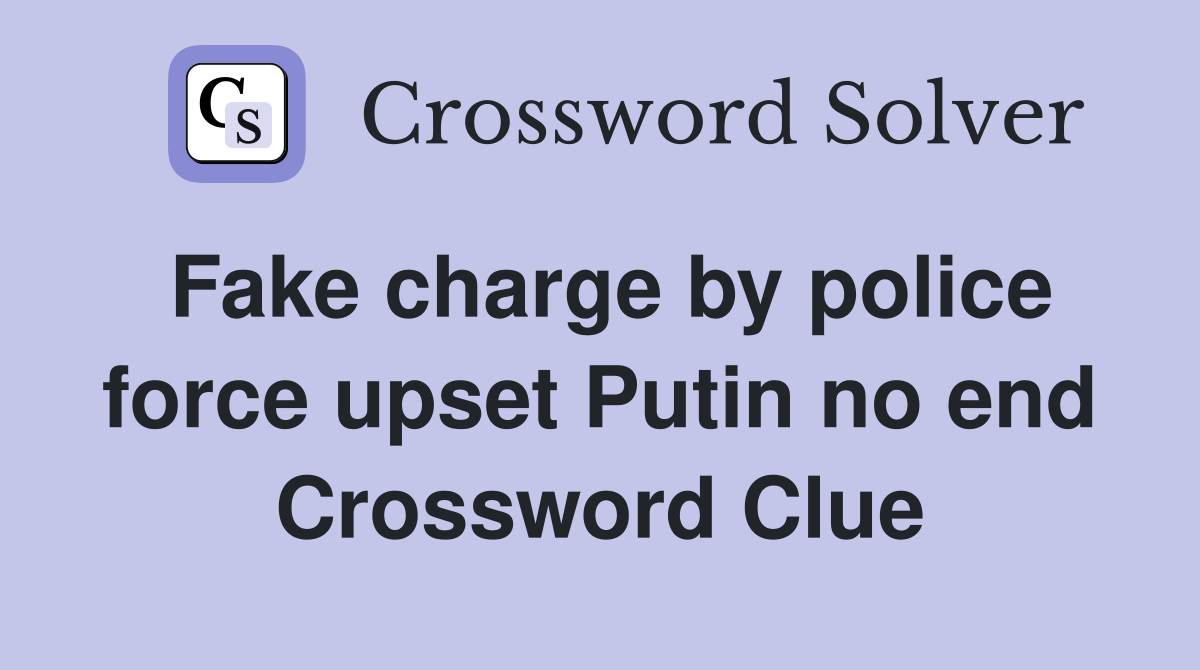 Fake charge by police force upset Putin no end Crossword Clue