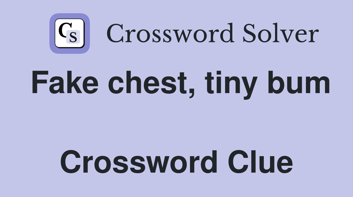 Fake chest, tiny bum  Crossword Clue