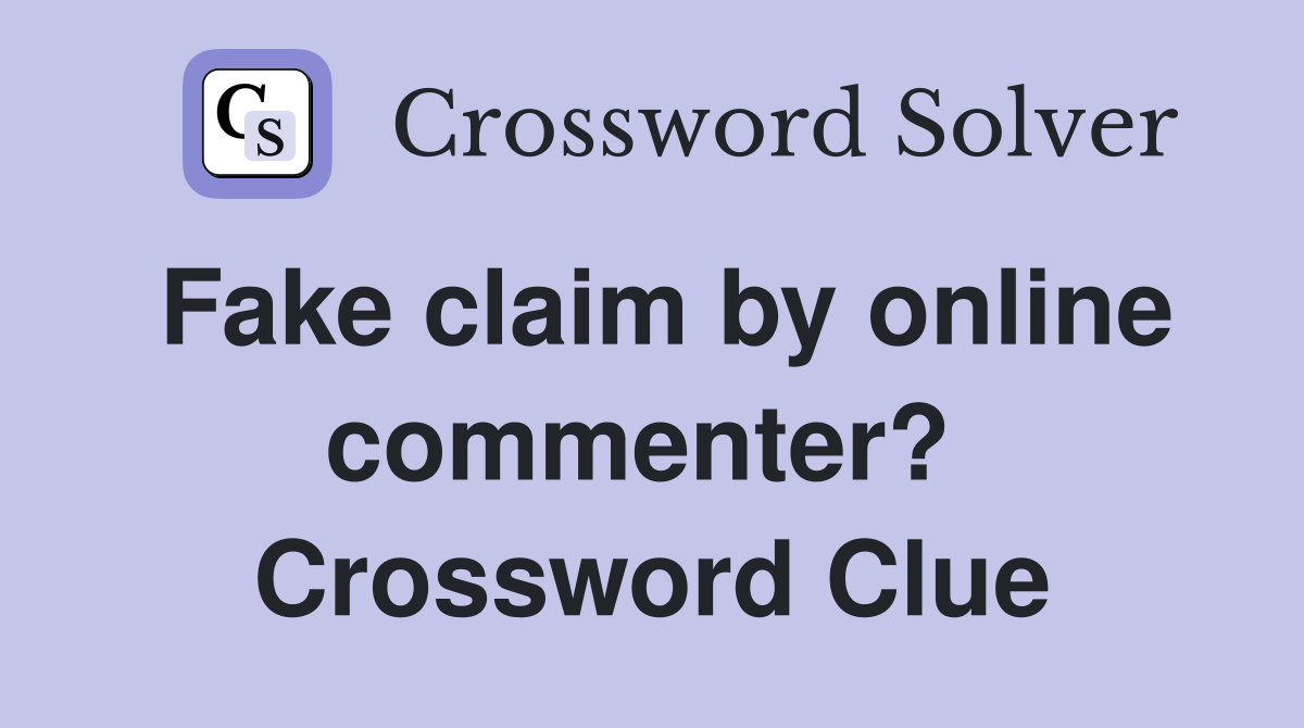 Fake claim by online commenter?  Crossword Clue