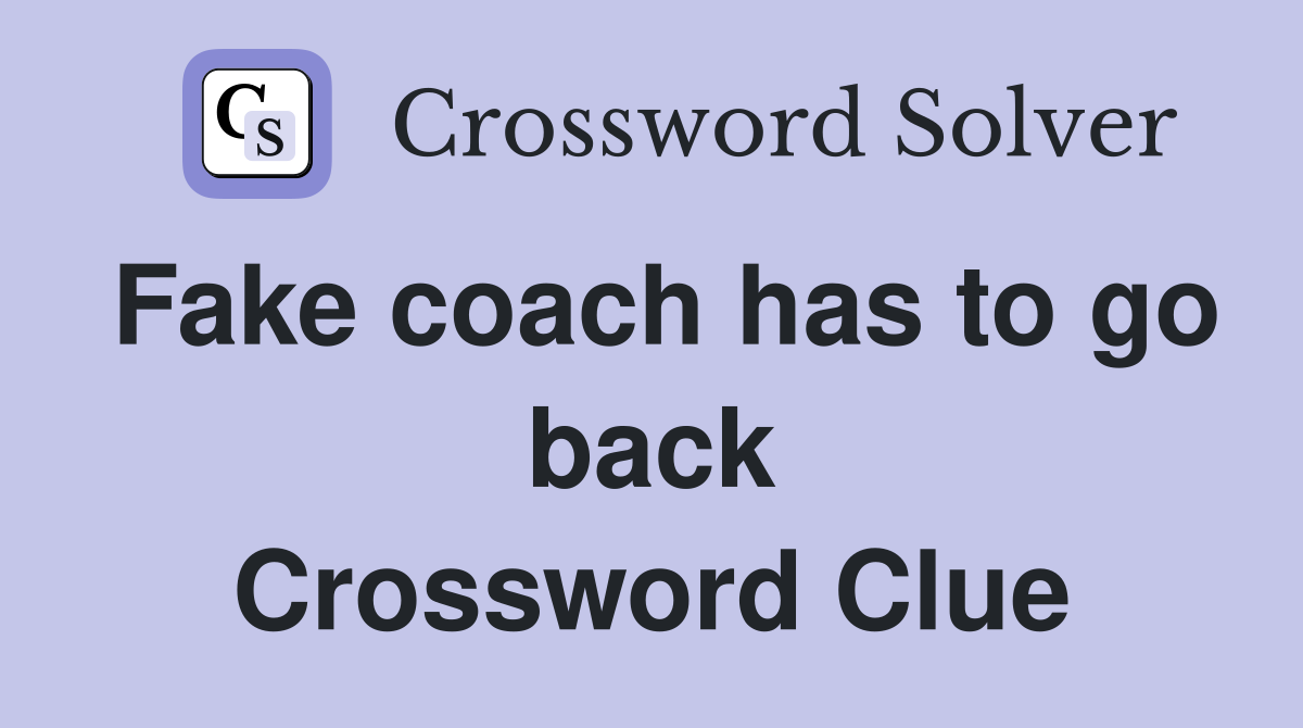 Fake coach has to go back Crossword Clue