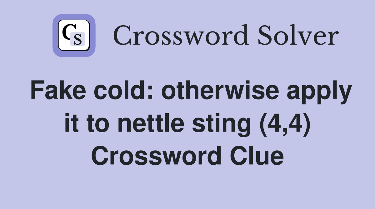 Fake cold: otherwise apply it to nettle sting (4,4) Crossword Clue