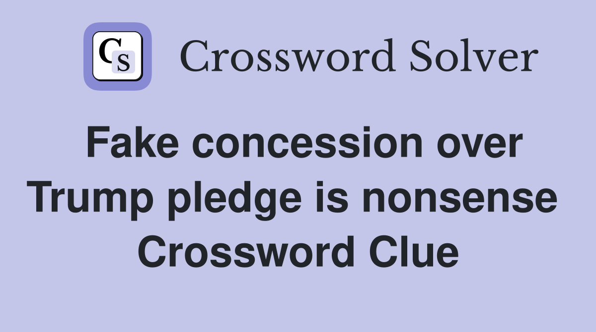 Fake concession over Trump pledge is nonsense  Crossword Clue