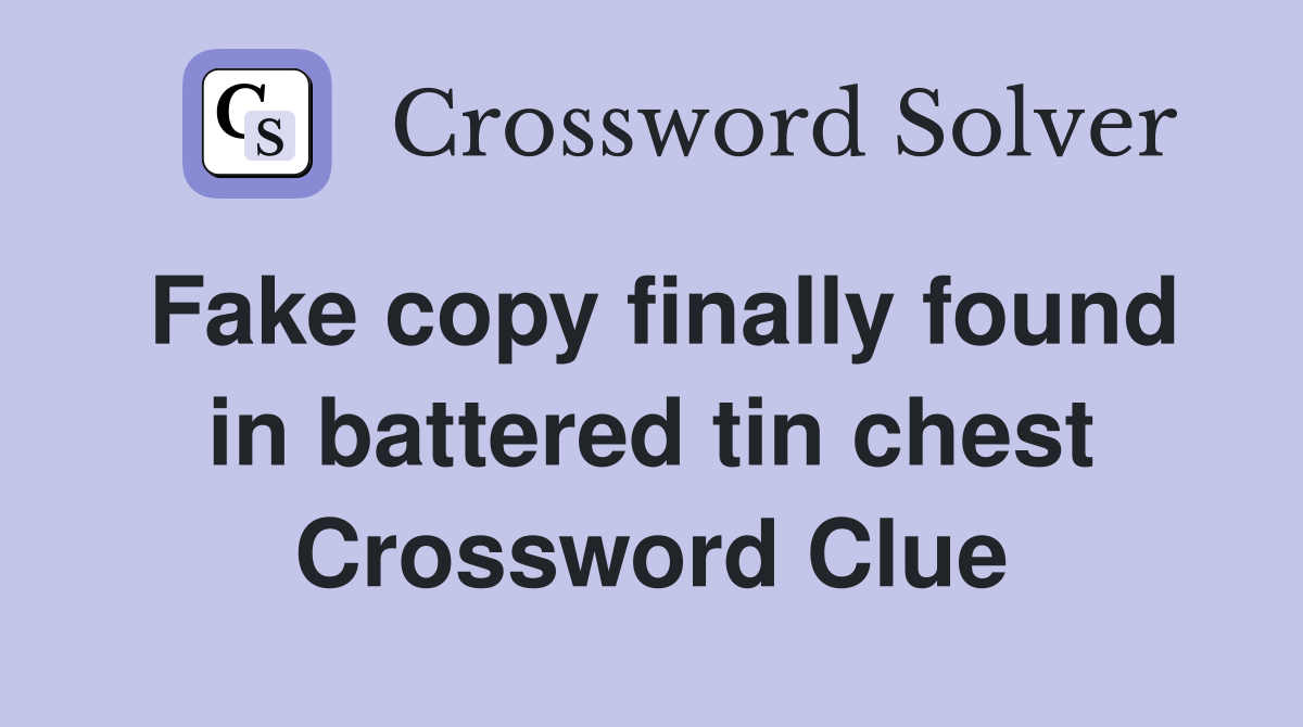 Fake copy finally found in battered tin chest Crossword Clue