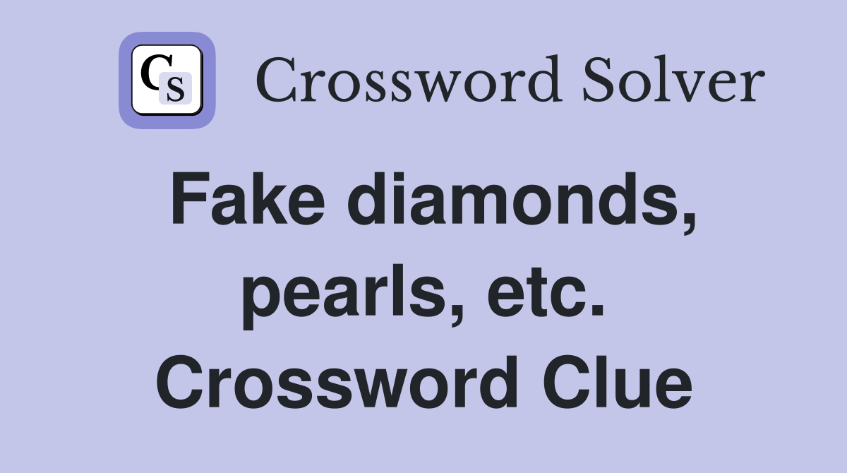 Fake diamonds, pearls, etc. Crossword Clue