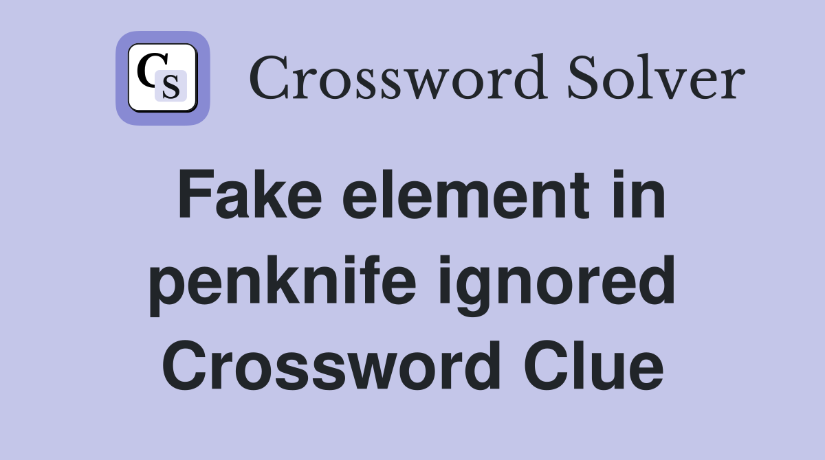 Fake element in penknife ignored Crossword Clue