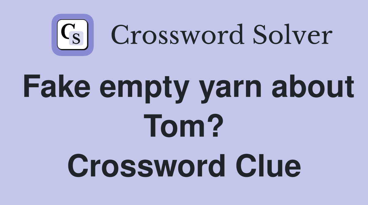 Fake empty yarn about Tom? Crossword Clue