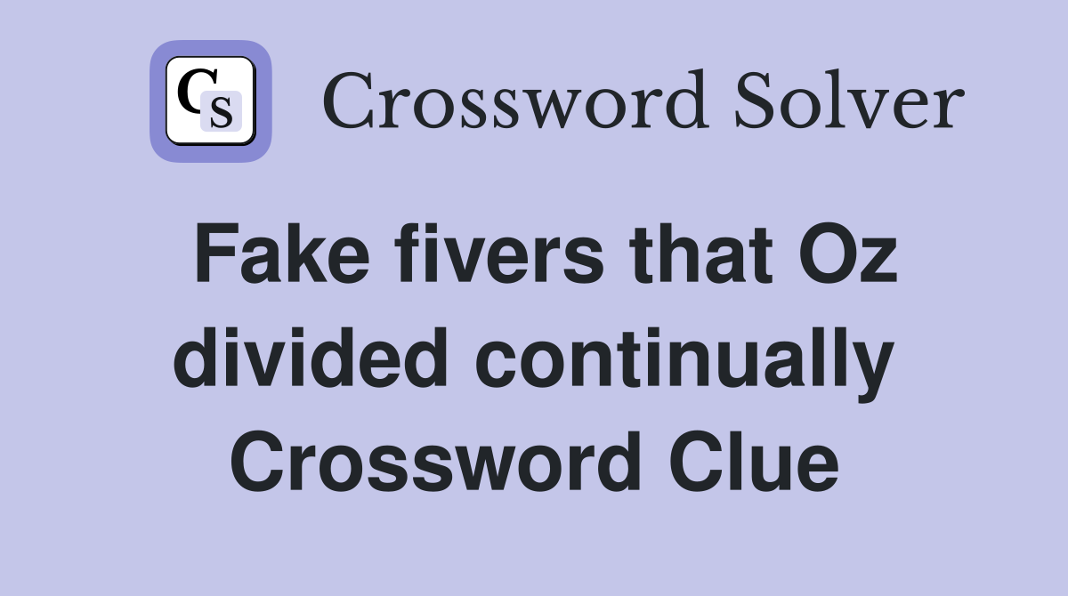 Fake fivers that Oz divided continually Crossword Clue