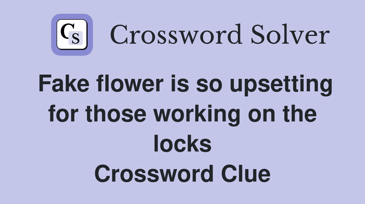 Fake flower is so upsetting for those working on the locks Crossword Clue