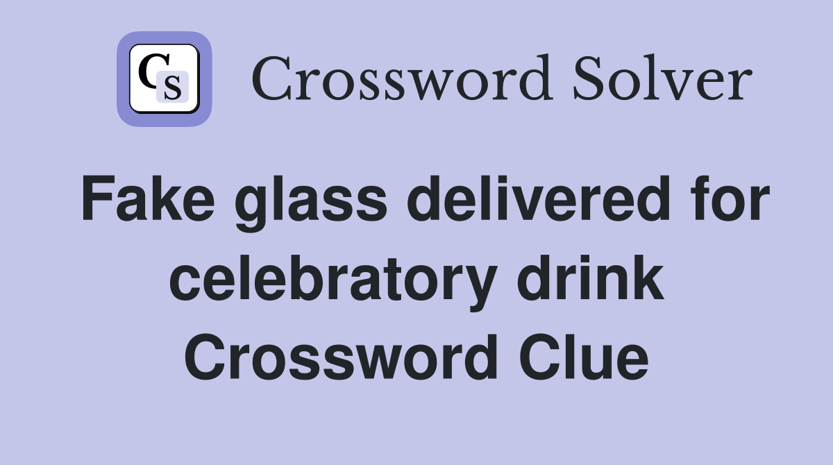 Fake glass delivered for celebratory drink Crossword Clue