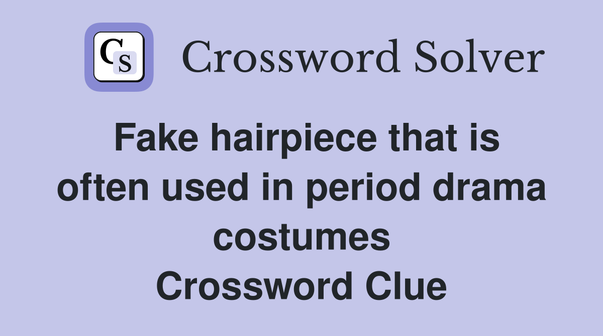 Fake hairpiece that is often used in period drama costumes Crossword Clue