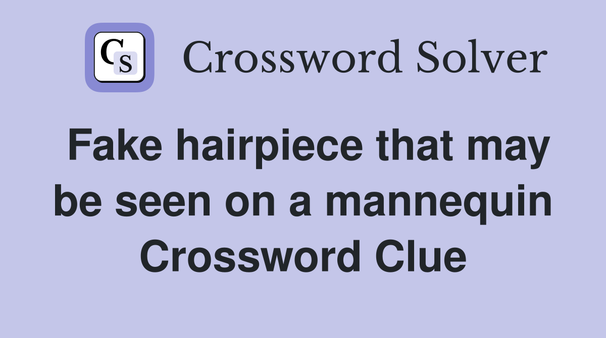 Fake hairpiece that may be seen on a mannequin Crossword Clue