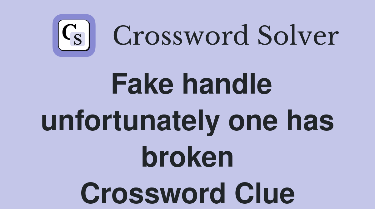 Fake handle unfortunately one has broken Crossword Clue