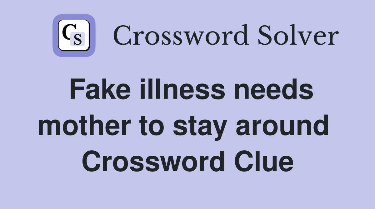 Fake illness needs mother to stay around  Crossword Clue