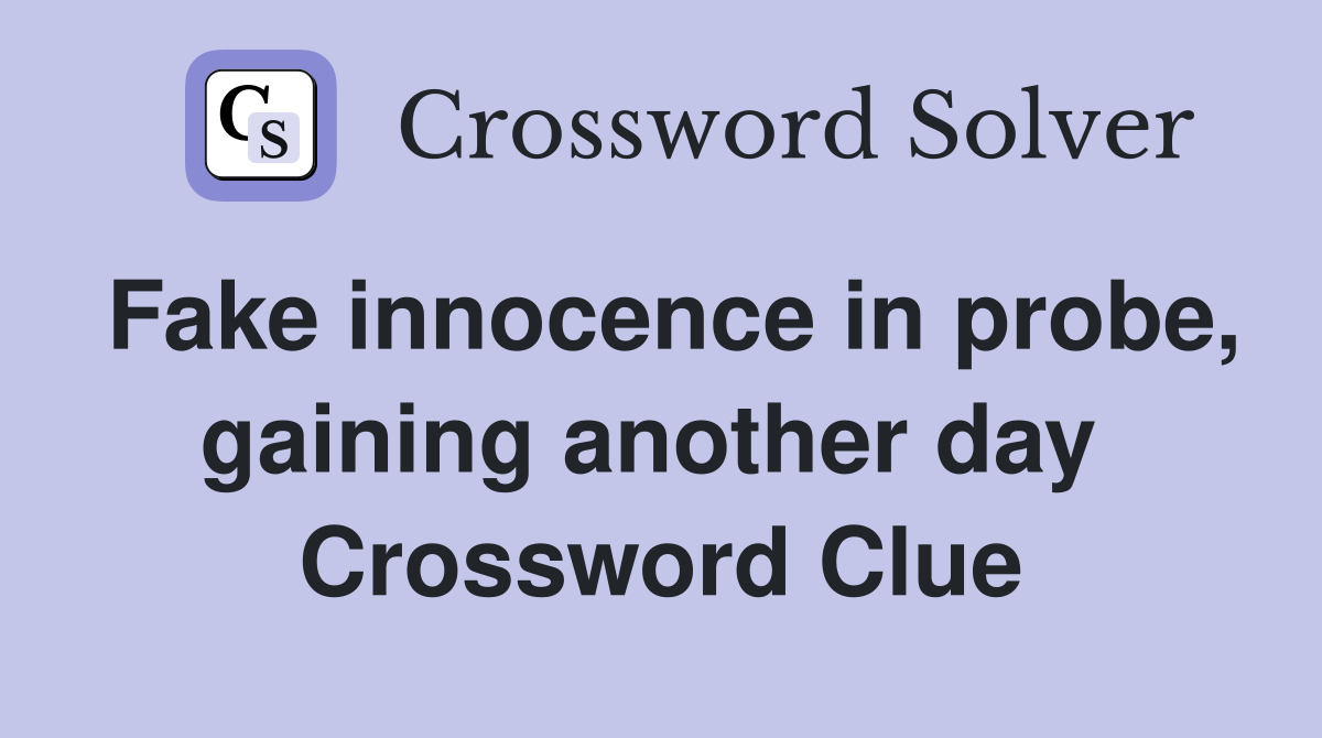 Fake innocence in probe, gaining another day  Crossword Clue