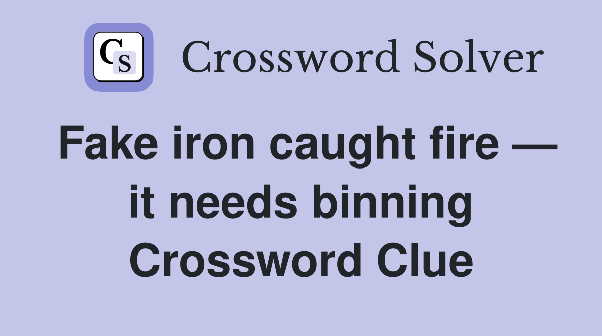 Fake iron caught fire — it needs binning Crossword Clue