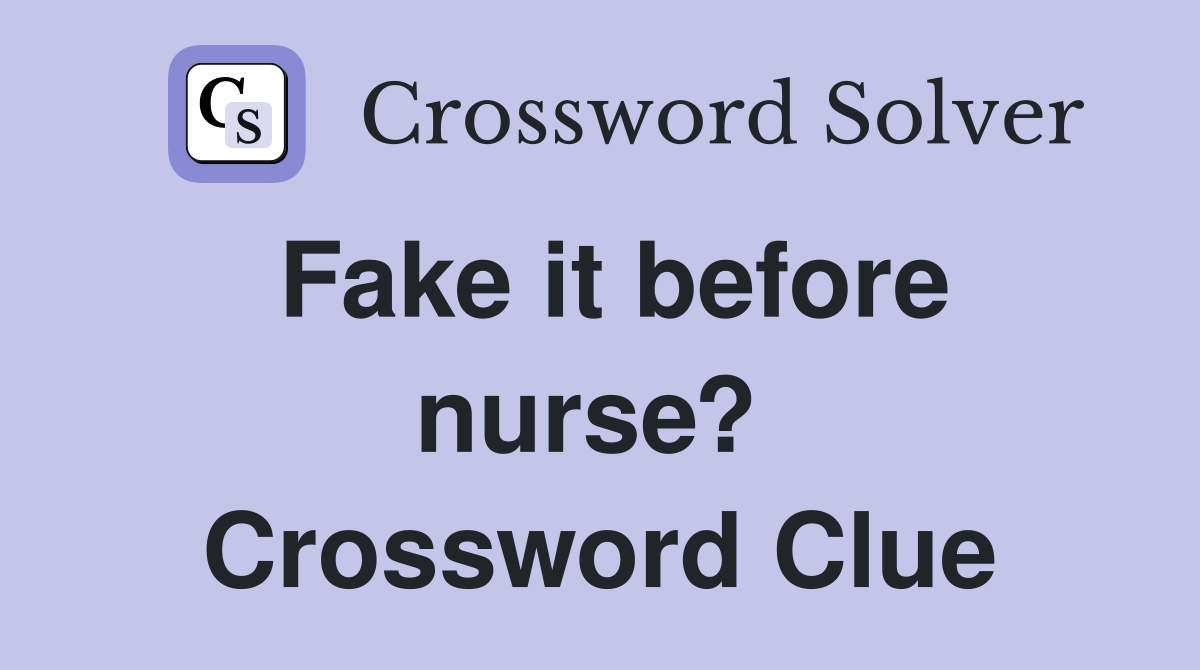 Fake it before nurse?  Crossword Clue