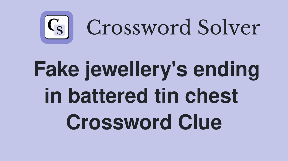 Fake jewellery's ending in battered tin chest  Crossword Clue