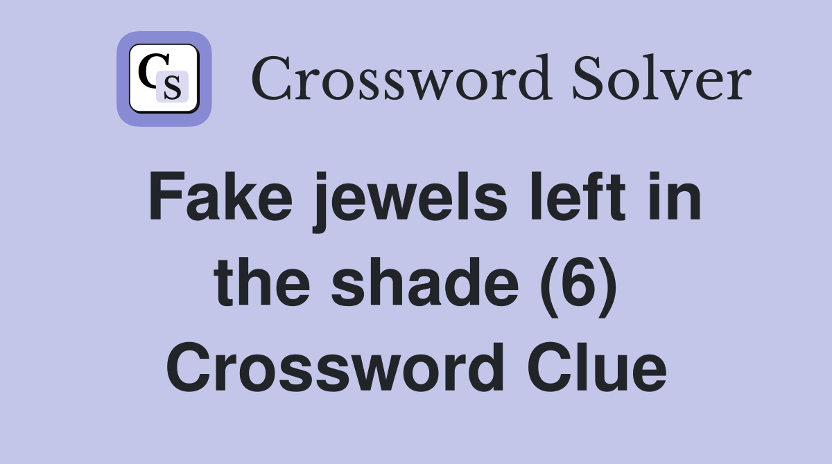 Fake jewels left in the shade (6) Crossword Clue