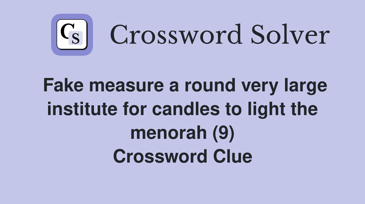 Fake measure a round very large institute for candles to light the menorah (9) Crossword Clue