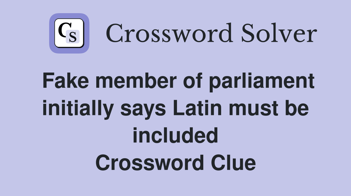 Fake member of parliament initially says Latin must be included Crossword Clue