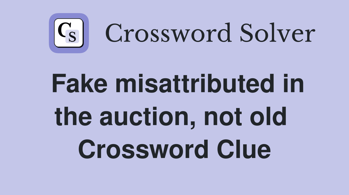 Fake misattributed in the auction, not old  Crossword Clue