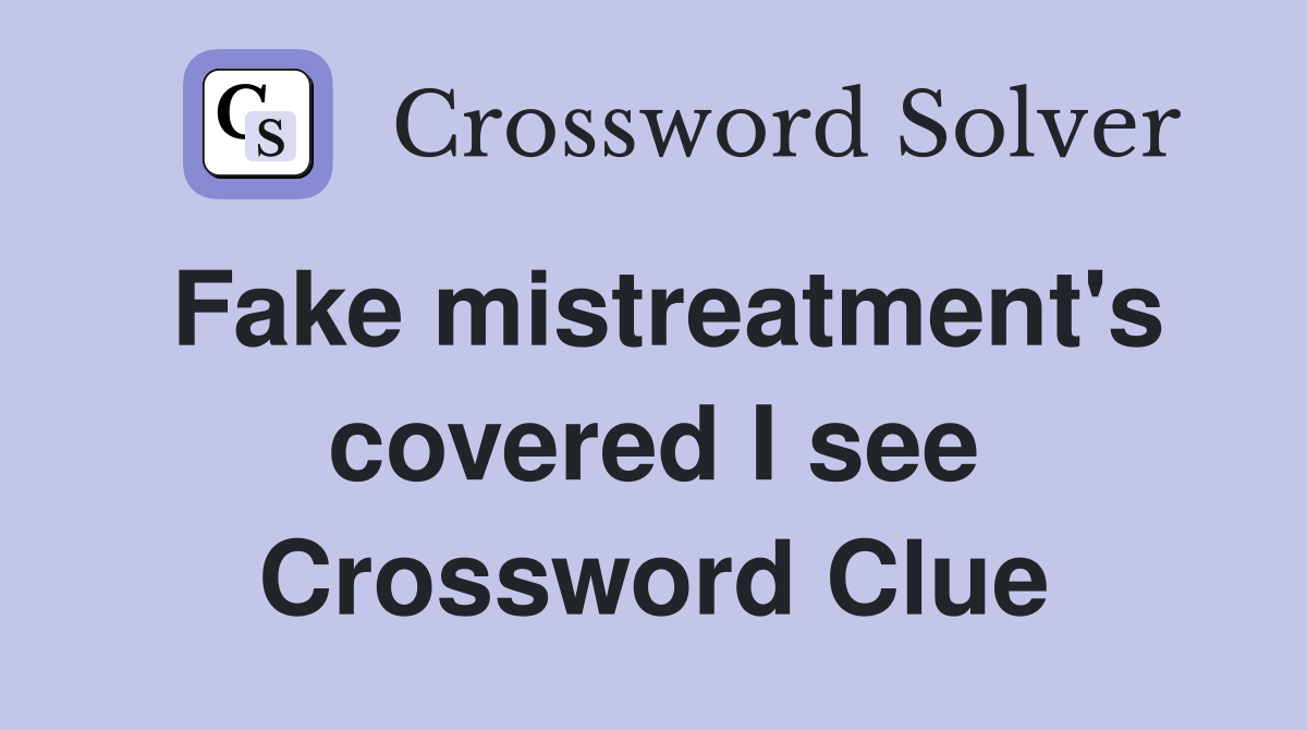 Fake mistreatment's covered I see Crossword Clue