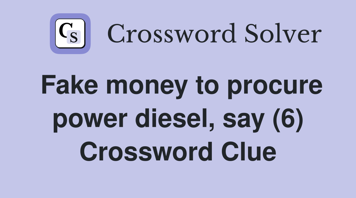 Fake money to procure power diesel, say (6) Crossword Clue