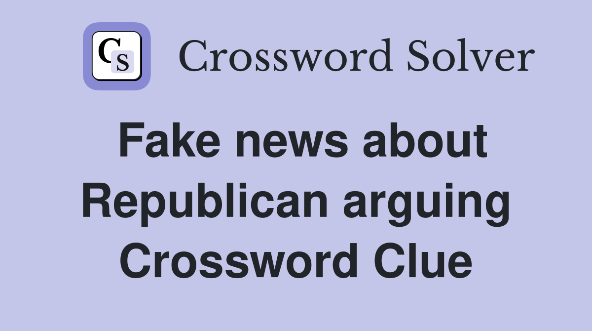 Fake news about Republican arguing Crossword Clue